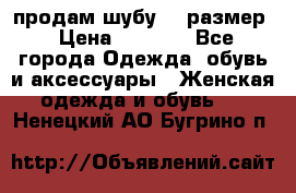 продам шубу 48 размер › Цена ­ 7 500 - Все города Одежда, обувь и аксессуары » Женская одежда и обувь   . Ненецкий АО,Бугрино п.